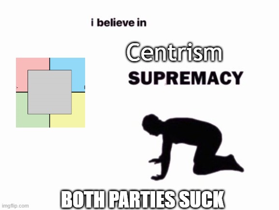 i believe in blank supremacy | BOTH PARTIES SUCK Centrism | image tagged in i believe in blank supremacy | made w/ Imgflip meme maker