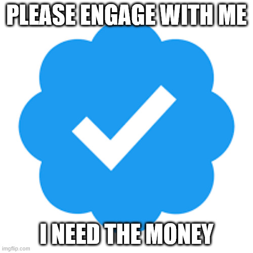 greed kills the soul | PLEASE ENGAGE WITH ME; I NEED THE MONEY | image tagged in twitter,greed | made w/ Imgflip meme maker