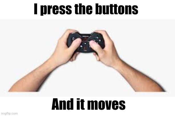 controller with hands | I press the buttons And it moves | image tagged in controller with hands | made w/ Imgflip meme maker