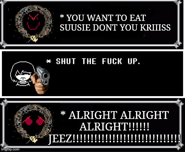 ujrfhwbuyyaeruygzsscdcuvgdzu,yh,cf,rcdgughfdxcfyhfdbvfyghxbhyfdhxgyb gvyug fg d. uugbfdd. uggudf g ugd ggu fdd gguf dfgu y ugyfg | * YOU WANT TO EAT SUUSIE DONT YOU KRIIISS; * ALRIGHT ALRIGHT ALRIGHT!!!!!! JEEZ!!!!!!!!!!!!!!!!!!!!!!!!!!!!!! | image tagged in textbox | made w/ Imgflip meme maker