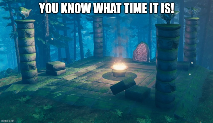 https://imgflip.com/i/9uq11s | YOU KNOW WHAT TIME IT IS! | image tagged in the understream summoning altar,whomst has summoned the almighty one,stop reading the tags,bruh | made w/ Imgflip meme maker
