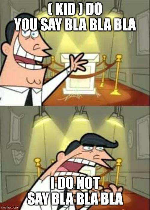 This Is Where I'd Put My Trophy If I Had One | ( KID ) DO YOU SAY BLA BLA BLA; I DO NOT SAY BLA BLA BLA | image tagged in memes,this is where i'd put my trophy if i had one | made w/ Imgflip meme maker