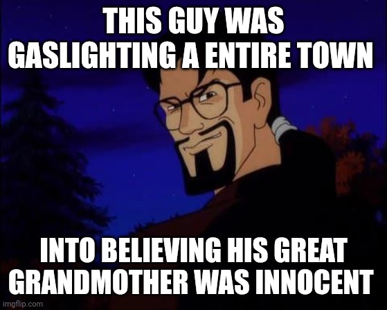 THIS GUY WAS GASLIGHTING A ENTIRE TOWN; INTO BELIEVING HIS GREAT GRANDMOTHER WAS INNOCENT | image tagged in scooby doo,memes | made w/ Imgflip meme maker