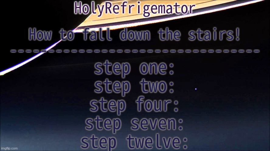 my grandma taught me this | How to fall down the stairs!
---------------------------------; step one:
step two:
step four:
step seven:
step twelve: | image tagged in holyrefrigemator temp | made w/ Imgflip meme maker