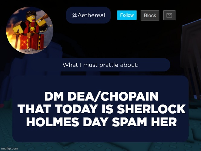 aethereal's forsaken template | DM DEA/CHOPAIN THAT TODAY IS SHERLOCK HOLMES DAY SPAM HER | image tagged in aethereal's forsaken template | made w/ Imgflip meme maker