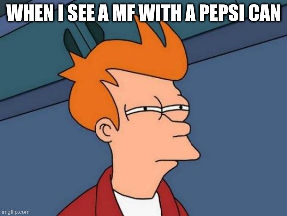 Futurama Fry | WHEN I SEE A MF WITH A PEPSI CAN | image tagged in memes,futurama fry | made w/ Imgflip meme maker