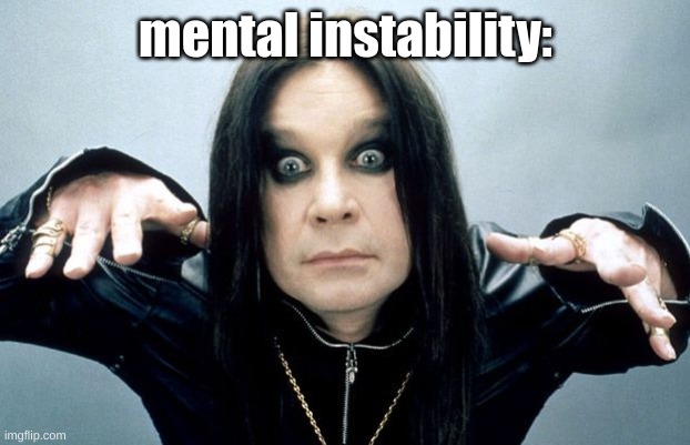 mental instability: | image tagged in ozzy osbourne | made w/ Imgflip meme maker