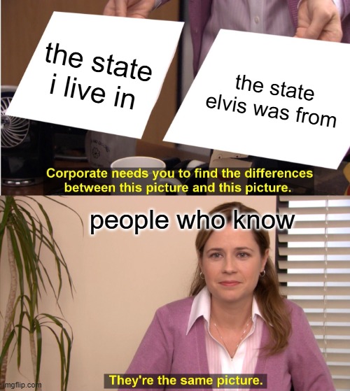 different towns tho | the state i live in; the state elvis was from; people who know | image tagged in memes,they're the same picture,elvis | made w/ Imgflip meme maker