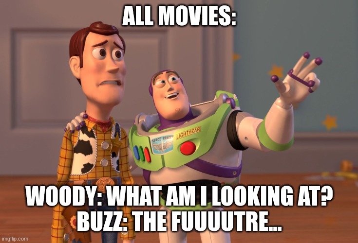 a average life experience | ALL MOVIES:; WOODY: WHAT AM I LOOKING AT?
BUZZ: THE FUUUUTRE... | image tagged in memes,x x everywhere | made w/ Imgflip meme maker