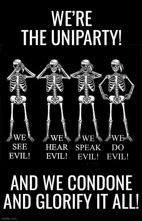 The UniParty is the supporter of evil… | WE’RE THE UNIPARTY! AND WE CONDONE AND GLORIFY IT ALL! | image tagged in political meme,uniparty,evil,skeletons | made w/ Imgflip meme maker