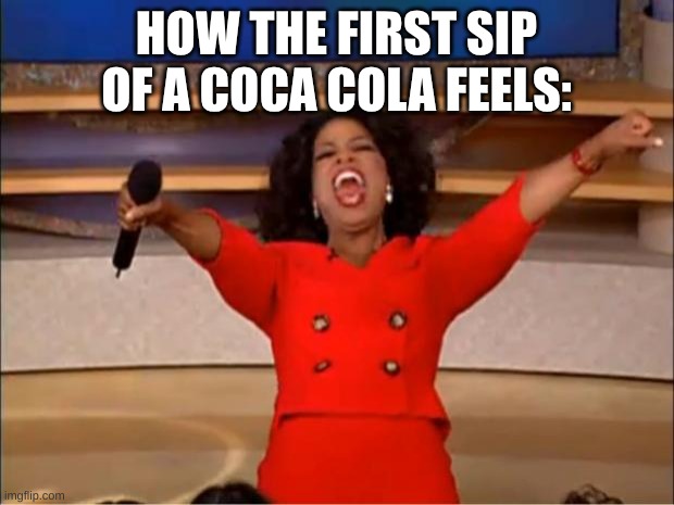Pls upvote | HOW THE FIRST SIP OF A COCA COLA FEELS: | image tagged in memes,coca-cola-cult,fr though | made w/ Imgflip meme maker