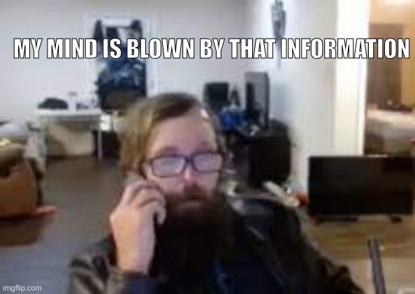 yuh | MY MIND IS BLOWN BY THAT INFORMATION | image tagged in ronnie mcnutt | made w/ Imgflip meme maker