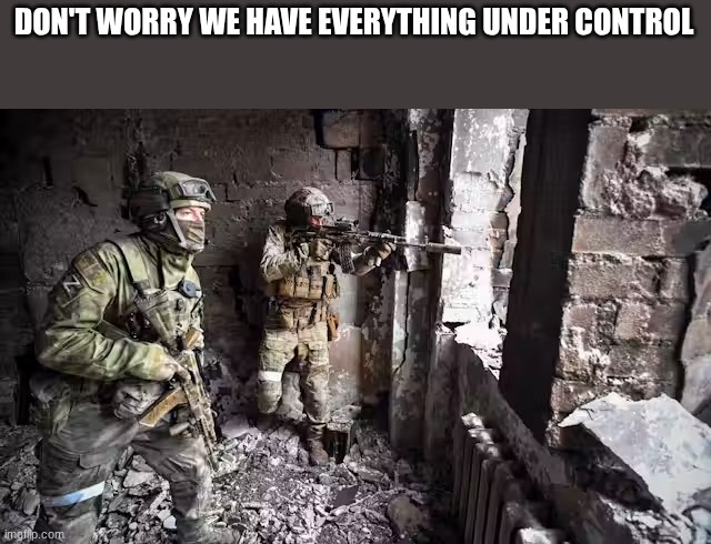 russian soldiers | DON'T WORRY WE HAVE EVERYTHING UNDER CONTROL | image tagged in russian soldiers | made w/ Imgflip meme maker