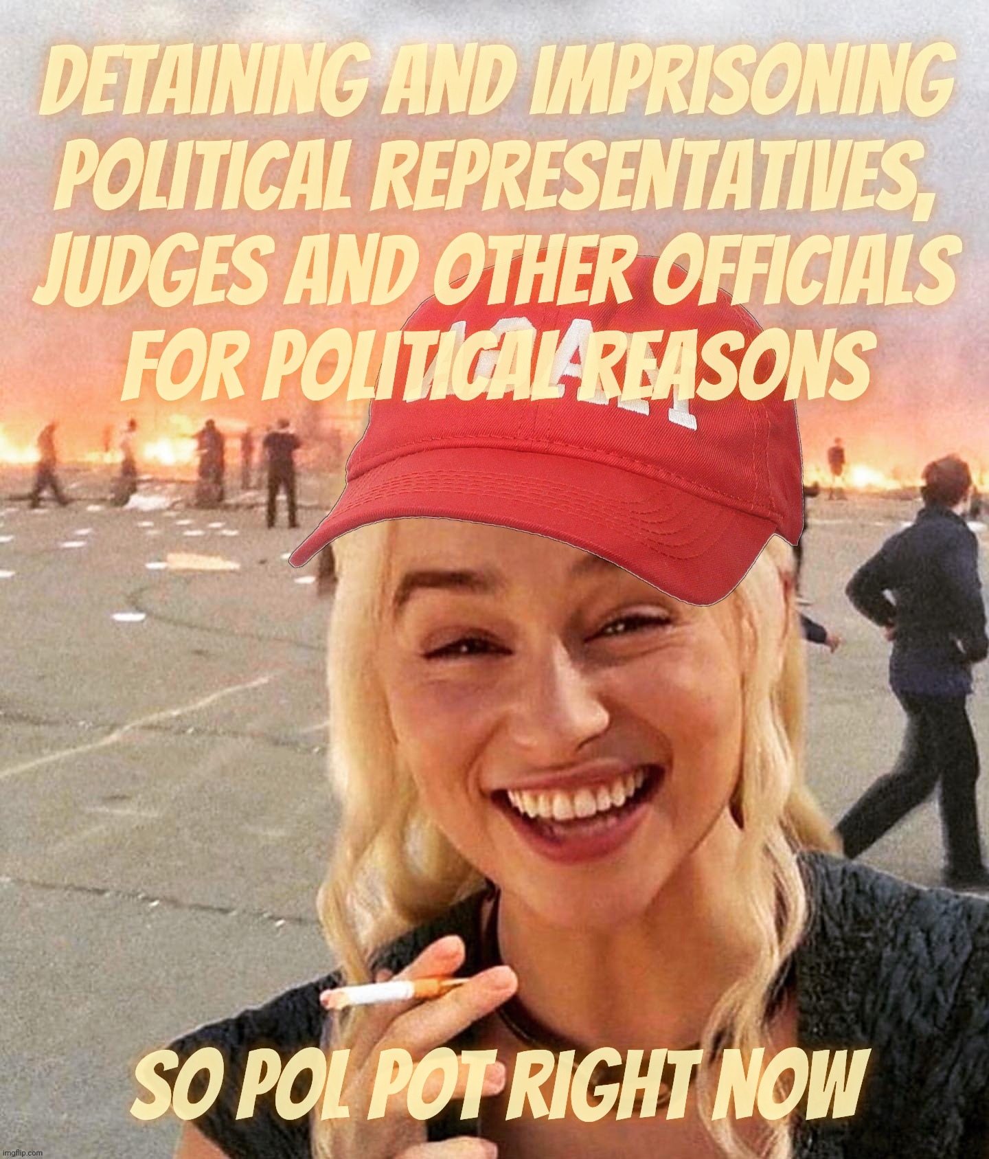 "This ain't no fascist dictatorship" -  MAGAts | Detaining and imprisoning political Representatives, judges and other officials
for political reasons So Pol Pot right now | image tagged in disaster smoker girl maga edition,this ain't no fascist dictatorship,political prisoners,magat fascism,conservative hypocrisy | made w/ Imgflip meme maker