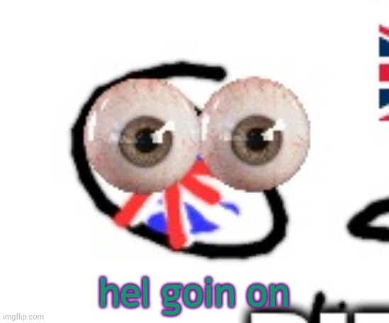 britain | hel goin on | image tagged in britain | made w/ Imgflip meme maker