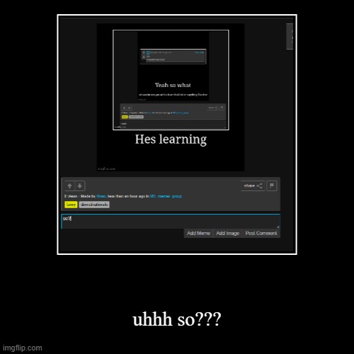uhhh so??? | image tagged in funny,demotivationals | made w/ Imgflip demotivational maker