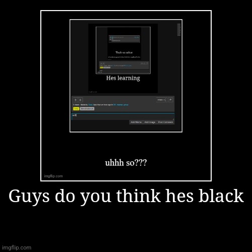 Guys do you think hes black | | image tagged in funny,demotivationals | made w/ Imgflip demotivational maker