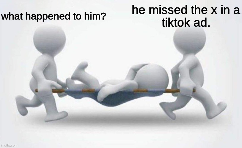 what happened to him? he missed the x in a
tiktok ad. | image tagged in what happened to him | made w/ Imgflip meme maker