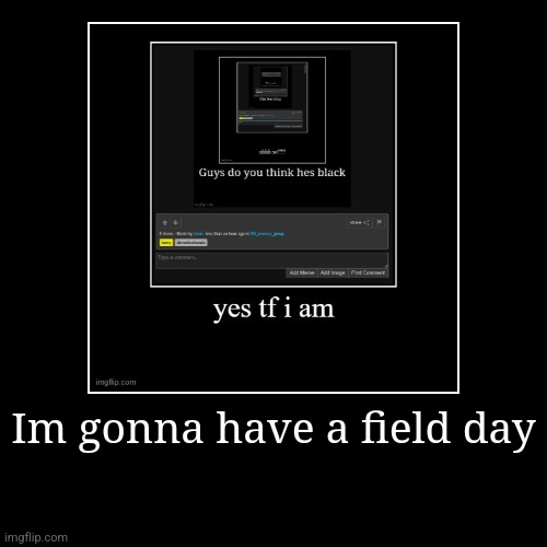 Im gonna have a field day | | image tagged in funny,demotivationals | made w/ Imgflip demotivational maker