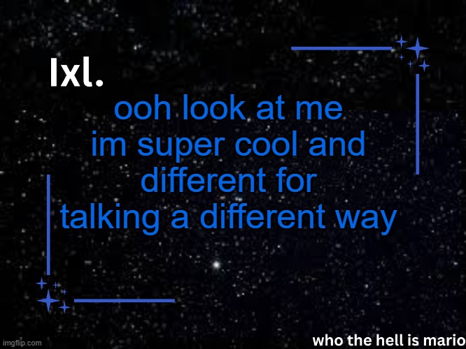 Ixl temp | ooh look at me im super cool and different for talking a different way | image tagged in ixl temp | made w/ Imgflip meme maker