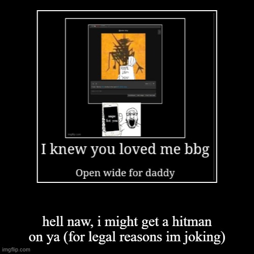 hell naw, i might get a hitman on ya (for legal reasons im joking) | image tagged in funny,demotivationals | made w/ Imgflip demotivational maker