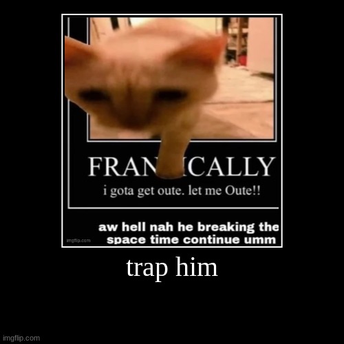 trap him | | image tagged in funny,demotivationals | made w/ Imgflip demotivational maker