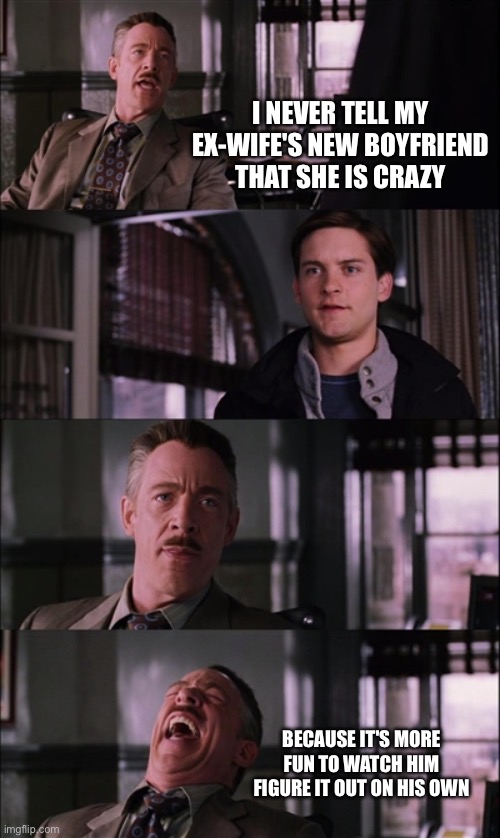 ex-wife is crazy | I NEVER TELL MY EX-WIFE'S NEW BOYFRIEND THAT SHE IS CRAZY; BECAUSE IT'S MORE FUN TO WATCH HIM FIGURE IT OUT ON HIS OWN | image tagged in memes,spiderman laugh,ex-wife,funny,meme | made w/ Imgflip meme maker