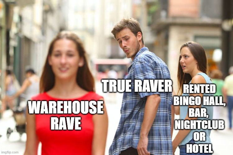 Real Raves and Ravers | TRUE RAVER; RENTED
 BINGO HALL, 
BAR, 
NIGHTCLUB
OR
HOTEL; WAREHOUSE RAVE | image tagged in memes,distracted boyfriend | made w/ Imgflip meme maker