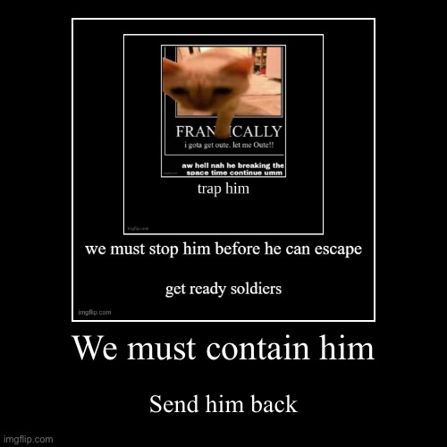 We must contain him | Send him back | image tagged in funny,demotivationals | made w/ Imgflip demotivational maker