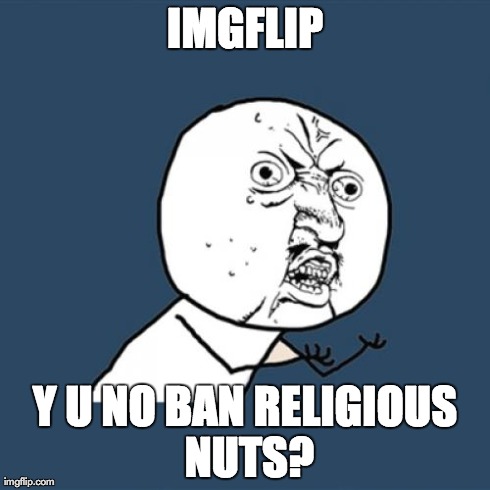 Y U No | IMGFLIP Y U NO BAN RELIGIOUS NUTS? | image tagged in memes,y u no | made w/ Imgflip meme maker