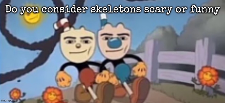 Not as the ones inside our bodies | Do you consider skeletons scary or funny | image tagged in man face cuphead,msmg | made w/ Imgflip meme maker