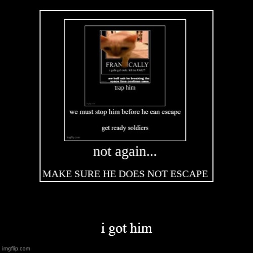 i got him | image tagged in funny,demotivationals | made w/ Imgflip demotivational maker