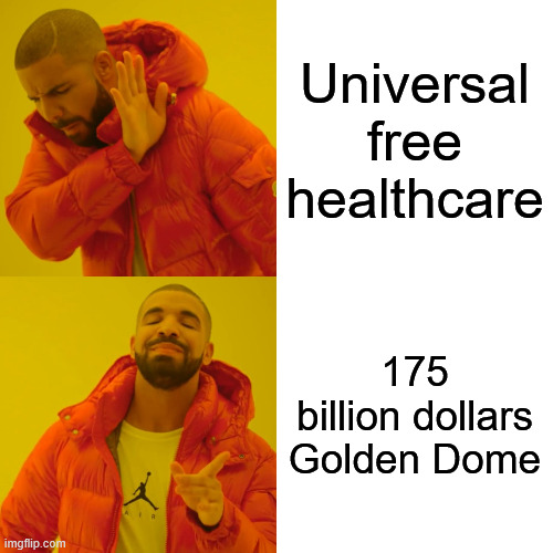 Priorities | Universal free healthcare; 175 billion dollars Golden Dome | image tagged in memes,drake hotline bling,healthcare,golden dome | made w/ Imgflip meme maker
