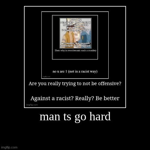 man ts go hard | | image tagged in demotivationals | made w/ Imgflip demotivational maker