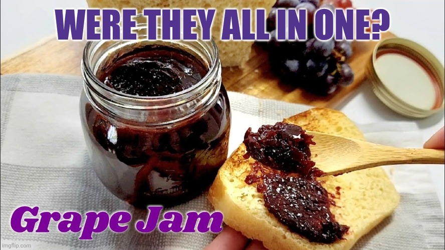 Jam | WERE THEY ALL IN ONE? | image tagged in jam | made w/ Imgflip meme maker