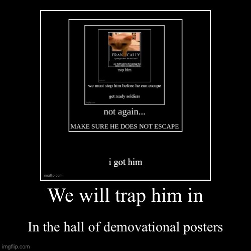 We will trap him in | In the hall of demovational posters | image tagged in funny,demotivationals | made w/ Imgflip demotivational maker