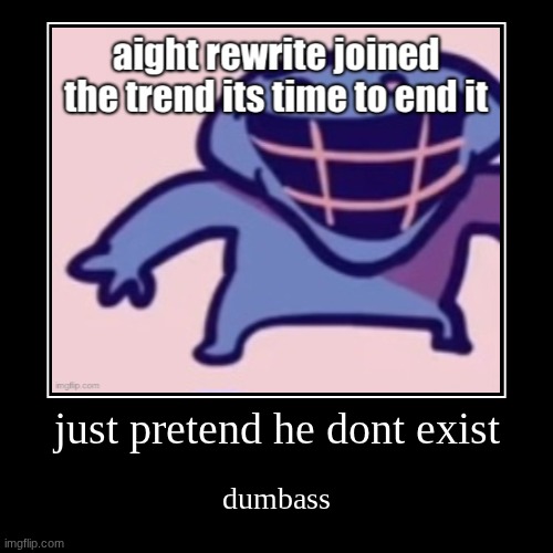 just pretend he dont exist | dumbass | image tagged in demotivationals | made w/ Imgflip demotivational maker