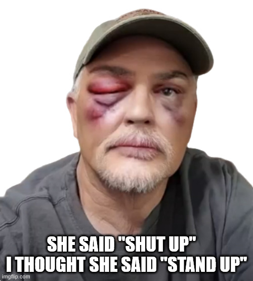 Shut Up! | SHE SAID "SHUT UP"    I THOUGHT SHE SAID "STAND UP" | image tagged in durlearl | made w/ Imgflip meme maker
