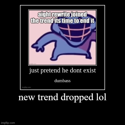 new trend dropped lol | | image tagged in funny,demotivationals | made w/ Imgflip demotivational maker
