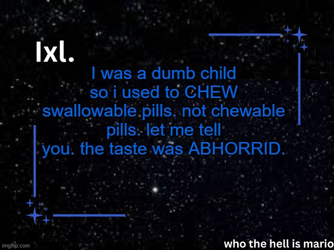 oh my god it tasted awful | I was a dumb child so i used to CHEW swallowable pills. not chewable pills. let me tell you. the taste was ABHORRID. | image tagged in ixl temp | made w/ Imgflip meme maker