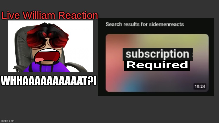William RAGES when he finds out the video he wants to watch is wrongfully locked behind a paywall. | Live William Reaction; WHHAAAAAAAAAAT?! | image tagged in william,urvideo,paywall,greedy,rage quit,rage | made w/ Imgflip meme maker
