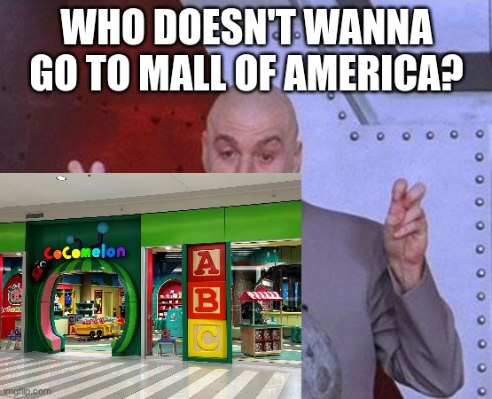 Everybody Hates Cocomelon | WHO DOESN'T WANNA GO TO MALL OF AMERICA? | image tagged in memes,dr evil laser,mall of america,cocomelon | made w/ Imgflip meme maker