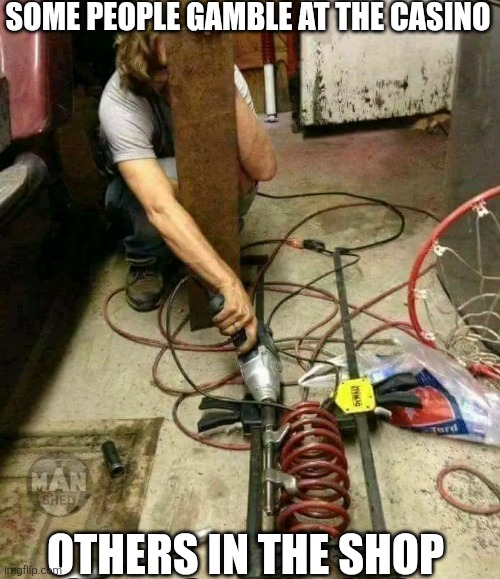 Some People Gamble At The Casino Others In The Shop | SOME PEOPLE GAMBLE AT THE CASINO; OTHERS IN THE SHOP | image tagged in chrisjoines1 | made w/ Imgflip meme maker