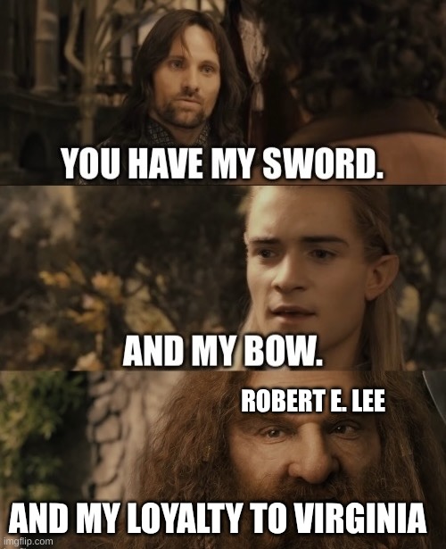 You Have My Sword. And My Bow. And My X | ROBERT E. LEE; AND MY LOYALTY TO VIRGINIA | image tagged in you have my sword and my bow and my x | made w/ Imgflip meme maker