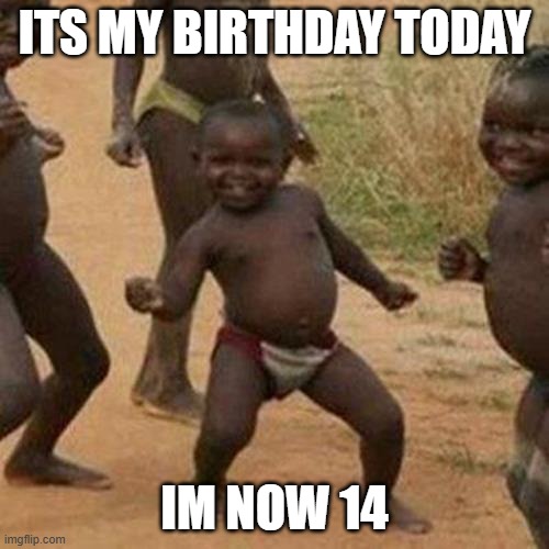 Party in the comments | ITS MY BIRTHDAY TODAY; IM NOW 14 | image tagged in memes,third world success kid,happy birthday | made w/ Imgflip meme maker