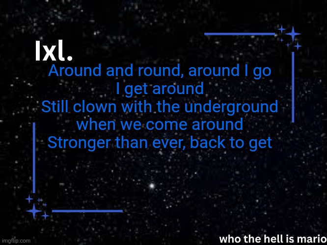 I Get Around - 2Pac | Around and round, around I go
I get around
Still clown with the underground when we come around
Stronger than ever, back to get | image tagged in ixl temp | made w/ Imgflip meme maker