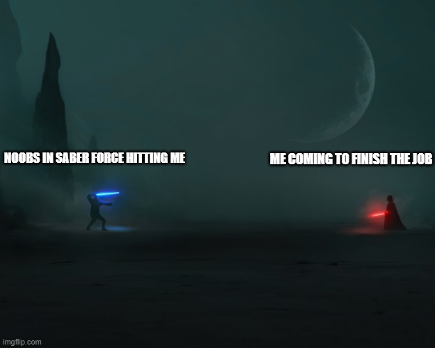 saberforce | ME COMING TO FINISH THE JOB; NOOBS IN SABER FORCE HITTING ME | image tagged in obi wan vs vader | made w/ Imgflip meme maker