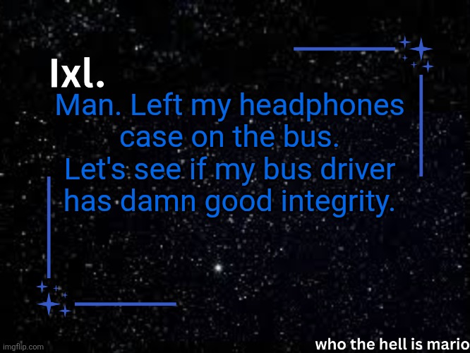 I'm praying he does | Man. Left my headphones case on the bus. Let's see if my bus driver has damn good integrity. | image tagged in ixl temp | made w/ Imgflip meme maker