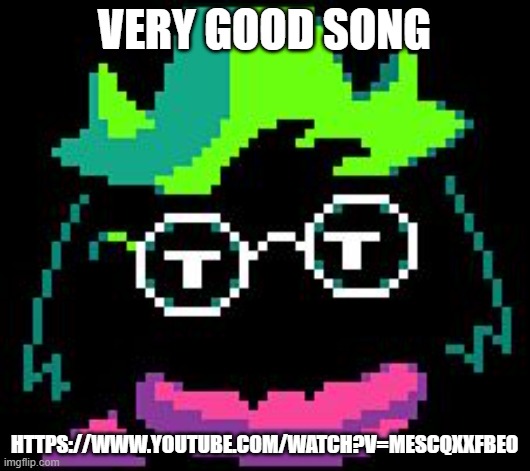 https://www.youtube.com/watch?v=MeScqXxfbe0 | VERY GOOD SONG; HTTPS://WWW.YOUTUBE.COM/WATCH?V=MESCQXXFBE0 | image tagged in non-impressed ralsei | made w/ Imgflip meme maker