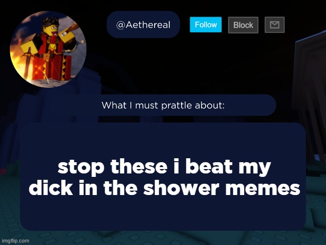 aethereal's forsaken template | stop these i beat my dick in the shower memes | image tagged in aethereal's forsaken template | made w/ Imgflip meme maker